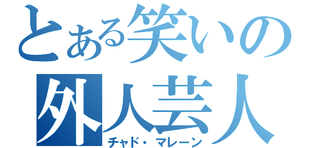 とある笑いの外人芸人（チャド・マレーン）