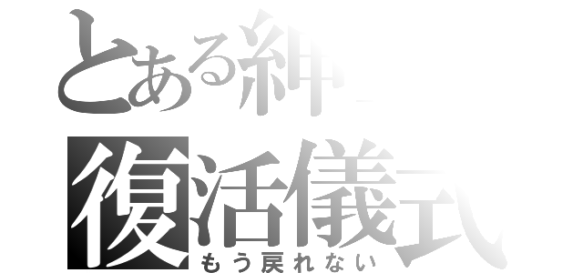 とある紳士の復活儀式（もう戻れない）