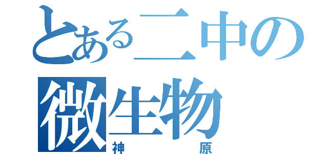 とある二中の微生物（神原）