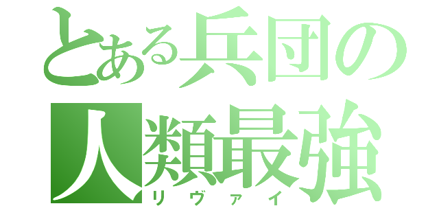 とある兵団の人類最強（リヴァイ）