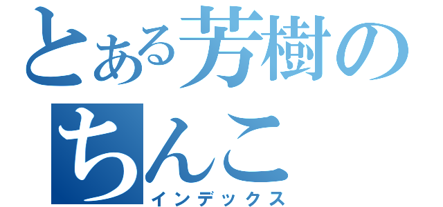 とある芳樹のちんこ（インデックス）