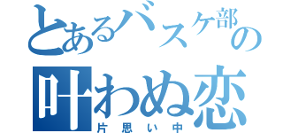 とあるバスケ部の叶わぬ恋（片思い中）