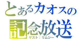 とあるカオスの記念放送（ゲスト：リムシー）