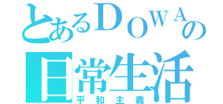 とあるＤＯＷＡの日常生活（平和主義）