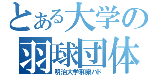 とある大学の羽球団体（明治大学和泉バド）