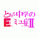 とある中学のコミュ症乙Ⅱ（ブニ）