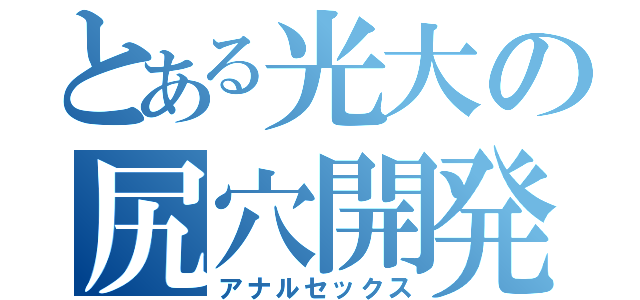 とある光大の尻穴開発（アナルセックス）