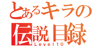 とあるキラの伝説目録（Ｌｅｖｅｌ１０）