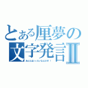 とある厘夢の文字発言Ⅱ（あんたはいったいなんだぞ！！）