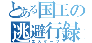 とある国王の逃避行録（エスケープ）