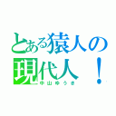 とある猿人の現代人！？（中山ゆうき）