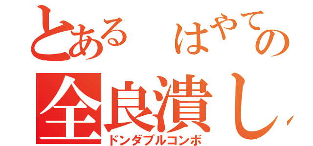 とある はやてどんの全良潰し（ドンダブルコンボ）