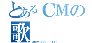 とあるＣＭの歌（３本がパーッッッ！！！！！！！）