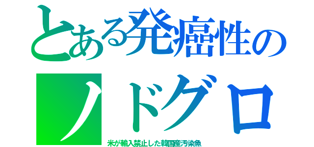 とある発癌性のノドグロ（米が輸入禁止した韓国産汚染魚）