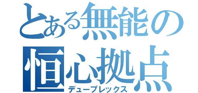 とある無能の恒心拠点（デュープレックス）