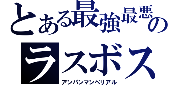 とある最強最悪のラスボス（アンパンマンべリアル）