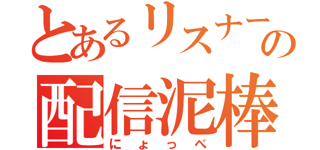 とあるリスナーの配信泥棒（にょっぺ）