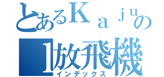 とあるＫａｊｕｎのｌ放飛機目録（インデックス）