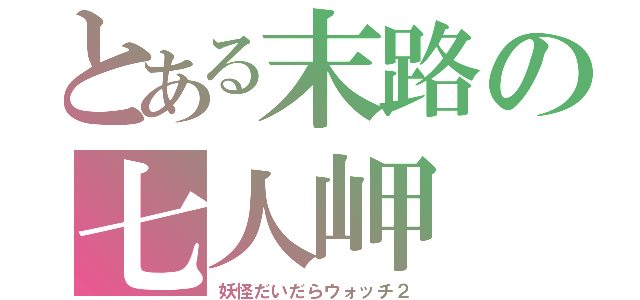 とある末路の七人岬（妖怪だいだらウォッチ２）