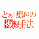 とある想起の複製手法（レプリカほう）