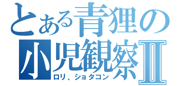 とある青狸の小児観察Ⅱ（ロリ、ショタコン）