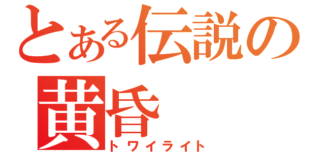 とある伝説の黄昏（トワイライト）