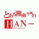 とある湘南乃風のＨＡＮ－ＫＵＮ（ＶＯＩＣＥ ＭＡＧＩＣＩＡＮ）