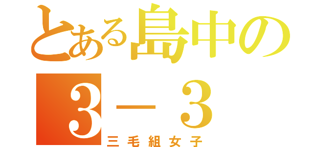 とある島中の３－３（三毛組女子）