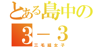 とある島中の３－３（三毛組女子）