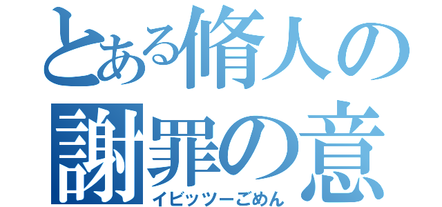 とある脩人の謝罪の意（イビッツーごめん）