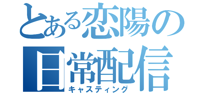 とある恋陽の日常配信（キャスティング）