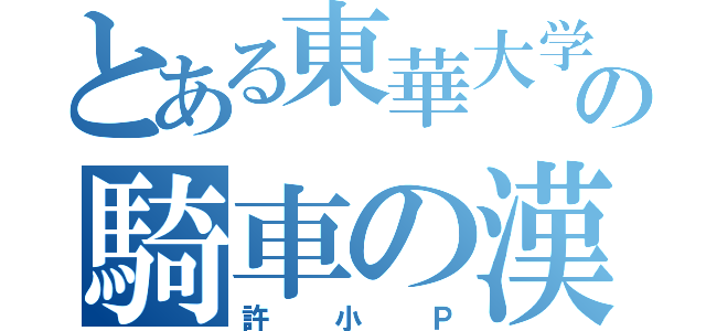 とある東華大学の騎車の漢（許小Ｐ）