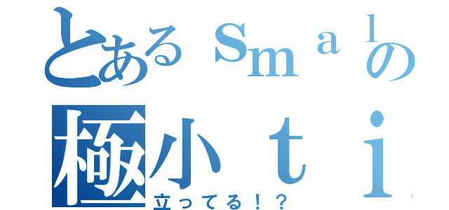 とあるｓｍａｌｌｂｏｙの極小ｔｉｎ（立ってる！？）