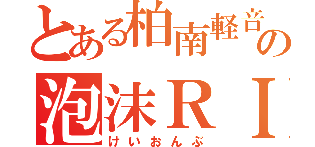 とある柏南軽音部の泡沫ＲＩＯＴ（けいおんぶ）