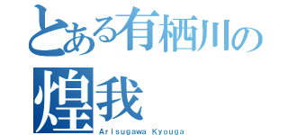 とある有栖川の煌我（Ａｒｉｓｕｇａｗａ Ｋｙｏｕｇａ）