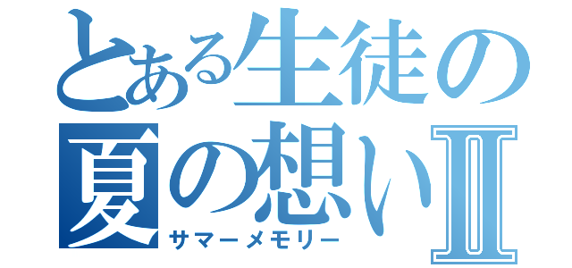 とある生徒の夏の想い出Ⅱ（サマーメモリー）