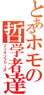 とあるホモの哲学者達（フィラソファーズ）