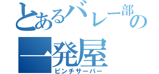 とあるバレー部の一発屋（ピンチサーバー）