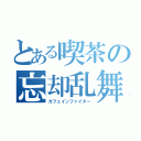 とある喫茶の忘却乱舞（カフェインファイター）