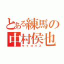 とある練馬の中村侯也（サイコパス）