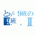 とある９班の９班Ⅱ（９班）