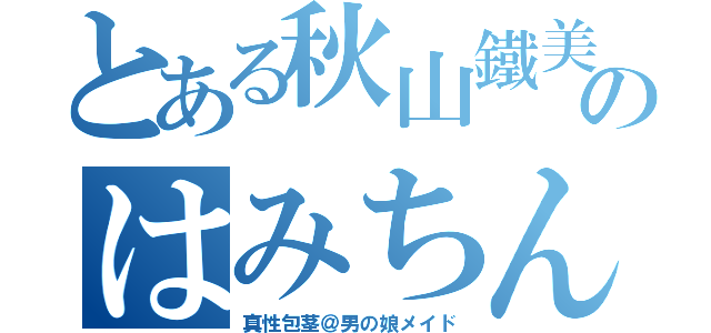 とある秋山鐵美のはみちん（真性包茎＠男の娘メイド）