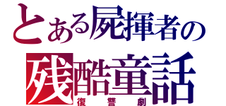 とある屍揮者の残酷童話（復讐劇）