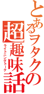 とあるヲタクの超趣味話（ライトニングトーク）