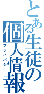 とある生徒の個人情報（プライバシー）