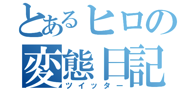 とあるヒロの変態日記（ツイッター）