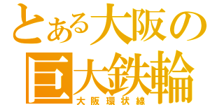 とある大阪の巨大鉄輪（大阪環状線）