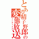 とある精子野郎の変態放送（インデックス）