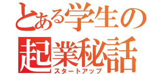 とある学生の起業秘話（スタートアップ）