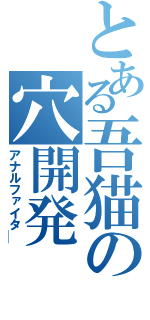 とある吾猫の穴開発（アナルファイタ─）